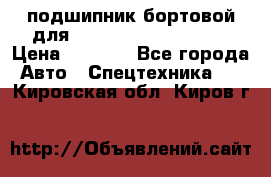 подшипник бортовой для komatsu 195.27.12390 › Цена ­ 6 500 - Все города Авто » Спецтехника   . Кировская обл.,Киров г.